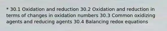 * 30.1 Oxidation and reduction 30.2 Oxidation and reduction in terms of changes in oxidation numbers 30.3 Common oxidizing agents and reducing agents 30.4 Balancing redox equations