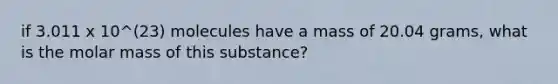 if 3.011 x 10^(23) molecules have a mass of 20.04 grams, what is the molar mass of this substance?