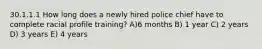 30.1.1.1 How long does a newly hired police chief have to complete racial profile training? A)6 months B) 1 year C) 2 years D) 3 years E) 4 years