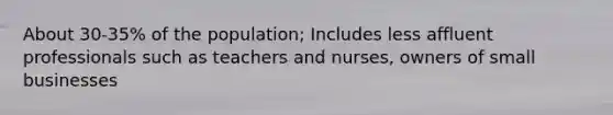 About 30-35% of the population; Includes less affluent professionals such as teachers and nurses, owners of small businesses