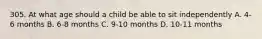 305. At what age should a child be able to sit independently A. 4-6 months B. 6-8 months C. 9-10 months D. 10-11 months