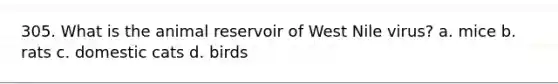 305. What is the animal reservoir of West Nile virus? a. mice b. rats c. domestic cats d. birds