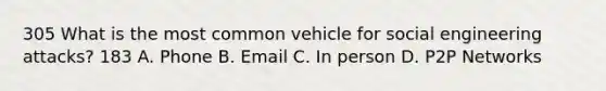 305 What is the most common vehicle for social engineering attacks? 183 A. Phone B. Email C. In person D. P2P Networks