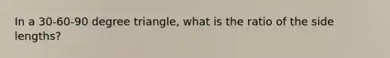 In a 30-60-90 degree triangle, what is the ratio of the side lengths?