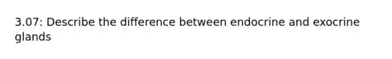 3.07: Describe the difference between endocrine and exocrine glands