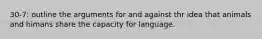 30-7: outline the arguments for and against thr idea that animals and himans share the capacity for language.