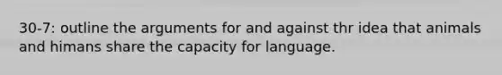 30-7: outline the arguments for and against thr idea that animals and himans share the capacity for language.