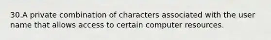 30.A private combination of characters associated with the user name that allows access to certain computer resources.