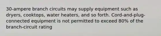 30-ampere branch circuits may supply equipment such as dryers, cooktops, water heaters, and so forth. Cord-and-plug-connected equipment is not permitted to exceed 80% of the branch-circuit rating