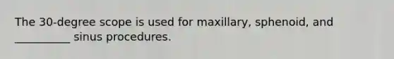 The 30-degree scope is used for maxillary, sphenoid, and __________ sinus procedures.