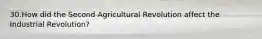 30.How did the Second Agricultural Revolution affect the Industrial Revolution?