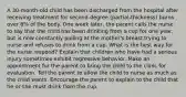 A 30-month-old child has been discharged from the hospital after receiving treatment for second-degree (partial-thickness) burns over 6% of the body. One week later, the parent calls the nurse to say that the child has been drinking from a cup for one year, but is now constantly pulling at the mother's breast trying to nurse and refuses to drink from a cup. What is the best way for the nurse respond? Explain that children who have had a serious injury sometimes exhibit regressive behavior. Make an appointment for the parent to bring the child to the clinic for evaluation. Tell the parent to allow the child to nurse as much as the child wants. Encourage the parent to explain to the child that he or she must drink from the cup.