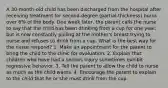 A 30-month-old child has been discharged from the hospital after receiving treatment for second-degree (partial-thickness) burns over 6% of the body. One week later, the parent calls the nurse to say that the child has been drinking from a cup for one year, but is now constantly pulling at the mother's breast trying to nurse and refuses to drink from a cup. What is the best way for the nurse respond? 1. Make an appointment for the parent to bring the child to the clinic for evaluation. 2. Explain that children who have had a serious injury sometimes exhibit regressive behavior. 3. Tell the parent to allow the child to nurse as much as the child wants. 4. Encourage the parent to explain to the child that he or she must drink from the cup.