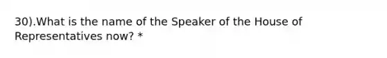 30).What is the name of the Speaker of the House of Representatives now? *