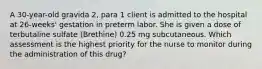 A 30-year-old gravida 2, para 1 client is admitted to the hospital at 26-weeks' gestation in preterm labor. She is given a dose of terbutaline sulfate (Brethine) 0.25 mg subcutaneous. Which assessment is the highest priority for the nurse to monitor during the administration of this drug?