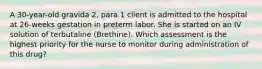 A 30-year-old gravida 2, para 1 client is admitted to the hospital at 26-weeks gestation in preterm labor. She is started on an IV solution of terbutaline (Brethine). Which assessment is the highest priority for the nurse to monitor during administration of this drug?