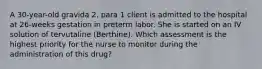 A 30-year-old gravida 2, para 1 client is admitted to the hospital at 26-weeks gestation in preterm labor. She is started on an IV solution of tervutaline (Berthine). Which assessment is the highest priority for the nurse to monitor during the administration of this drug?