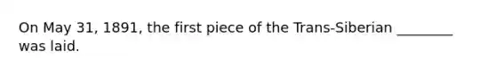On May 31, 1891, the first piece of the Trans-Siberian ________ was laid.