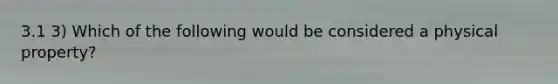 3.1 3) Which of the following would be considered a physical property?
