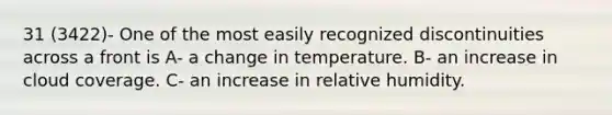 31 (3422)- One of the most easily recognized discontinuities across a front is A- a change in temperature. B- an increase in cloud coverage. C- an increase in relative humidity.