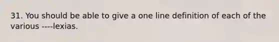 31. You should be able to give a one line definition of each of the various ----lexias.