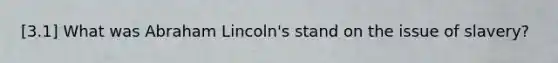 [3.1] What was Abraham Lincoln's stand on the issue of slavery?