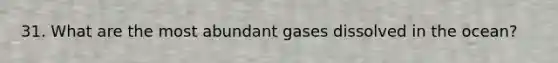 31. What are the most abundant gases dissolved in the ocean?