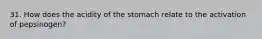 31. How does the acidity of the stomach relate to the activation of pepsinogen?