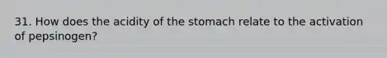 31. How does the acidity of the stomach relate to the activation of pepsinogen?