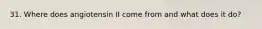 31. Where does angiotensin II come from and what does it do?