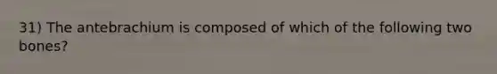 31) The antebrachium is composed of which of the following two bones?