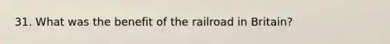 31. What was the benefit of the railroad in Britain?