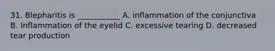 31. Blepharitis is ___________ A. inflammation of the conjunctiva B. Inflammation of the eyelid C. excessive tearing D. decreased tear production