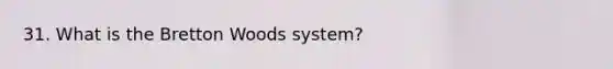 31. What is the Bretton Woods system?