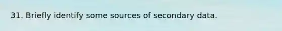 31. Briefly identify some sources of secondary data.