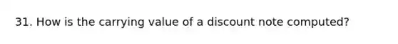 31. How is the carrying value of a discount note computed?