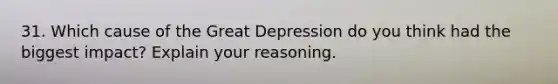 31. Which cause of the Great Depression do you think had the biggest impact? Explain your reasoning.