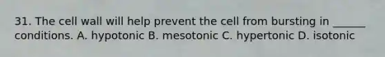 31. The cell wall will help prevent the cell from bursting in ______ conditions. A. hypotonic B. mesotonic C. hypertonic D. isotonic