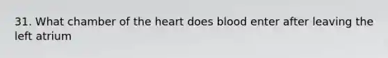 31. What chamber of <a href='https://www.questionai.com/knowledge/kya8ocqc6o-the-heart' class='anchor-knowledge'>the heart</a> does blood enter after leaving the left atrium