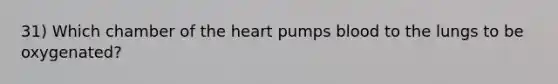 31) Which chamber of the heart pumps blood to the lungs to be oxygenated?