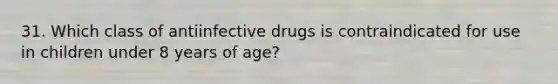 31. Which class of antiinfective drugs is contraindicated for use in children under 8 years of age?