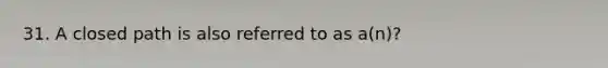 31. A closed path is also referred to as a(n)?