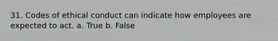 31. Codes of ethical conduct can indicate how employees are expected to act.​ a. True b. False