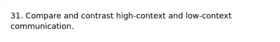 31. Compare and contrast high-context and low-context communication.