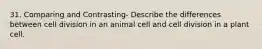 31. Comparing and Contrasting- Describe the differences between cell division in an animal cell and cell division in a plant cell.