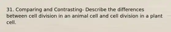 31. Comparing and Contrasting- Describe the differences between cell division in an animal cell and cell division in a plant cell.