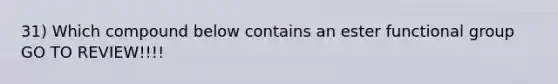 31) Which compound below contains an ester functional group GO TO REVIEW!!!!