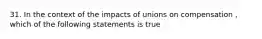 31. In the context of the impacts of unions on compensation , which of the following statements is true