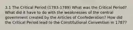 3.1 The Critical Period (1783-1789) What was the Critical Period? What did it have to do with the weaknesses of the central government created by the Articles of Confederation? How did the Critical Period lead to the Constitutional Convention in 1787?