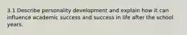 3.1 Describe personality development and explain how it can influence academic success and success in life after the school years.